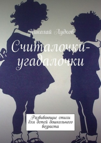 Николай Лудков, Считалочки-угадалочки. Развивающие стихи для детей дошкольного возраста