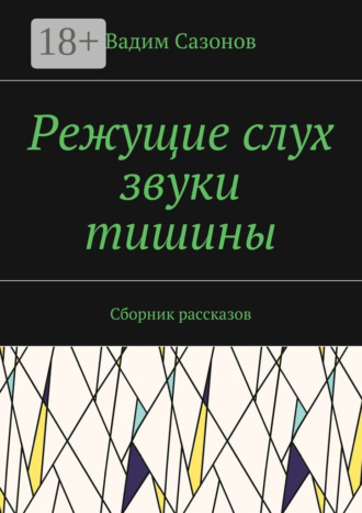 Режущие слух звуки тишины. Сборник рассказов Вадим Сазонов, Режущие слух звуки тишины. Сборник рассказов