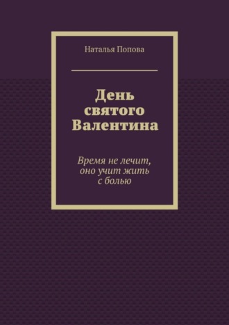 Наталья Попова, День святого Валентина. Время не лечит, оно учит жить с болью