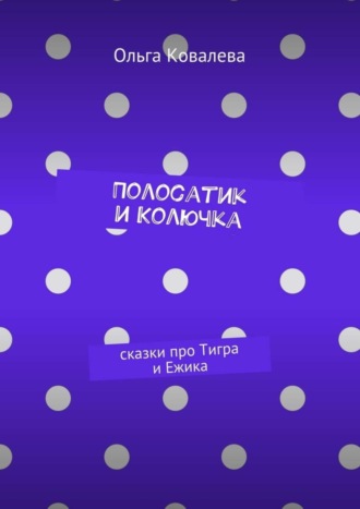 Полосатик и Колючка. Сказки про Тигра и Ежика Ольга Ковалева, Полосатик и Колючка. Сказки про Тигра и Ежика