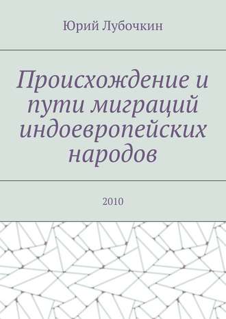 Юрий Лубочкин, Происхождение и пути миграций индоевропейских народов. 2010