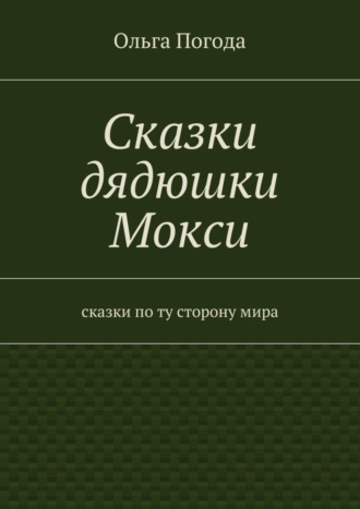 Ольга Погода, Сказки дядюшки Мокси. Сказки по ту сторону мира