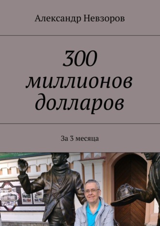 Александр Невзоров, 300 миллионов долларов. Как за 3 месяца стать обладателем 300000000 $