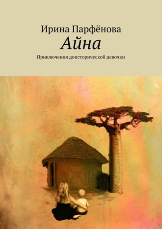 Ирина Парфёнова, Айна. Приключения доисторической девочки