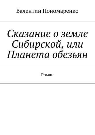 Валентин Пономаренко, Сказание о земле Сибирской, или Планета обезьян. Роман