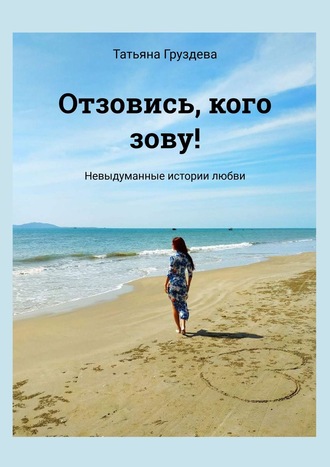 Татьяна Груздева, Отзовись, кого зову! Сборник необычных историй любви…