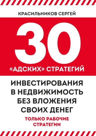 Сергей Красильников, 30 «адских» стратегий инвестирования в недвижимость без вложения своих денег