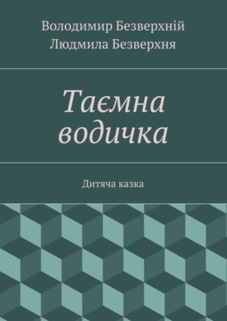 Володимир Безверхній, Людмила Безверхня, Таємна водичка. Дитяча казка