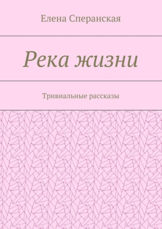 Елена Сперанская, Река жизни. Тривиальные рассказы