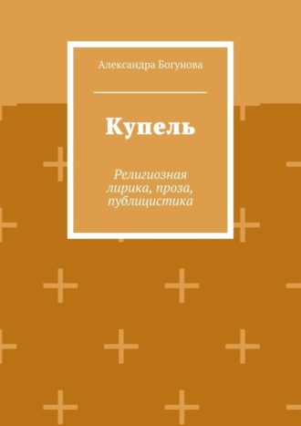 Александра Богунова, Купель. Религиозная лирика, проза, публицистика