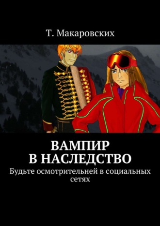 Т. Макаровских, Вампир в наследство. Будьте осмотрительней в социальных сетях