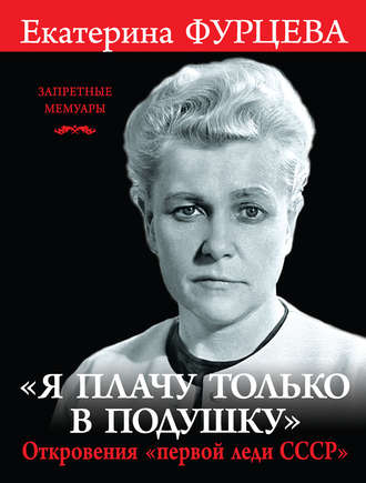 Екатерина Фурцева, «Я плачу только в подушку». Откровения «первой леди СССР»