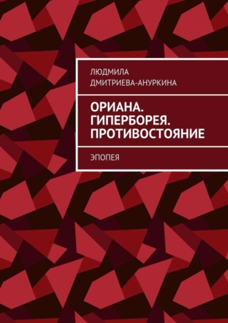 Людмила Дмитриева-Ануркина, Ориана. Гиперборея. Противостояние. Эпопея