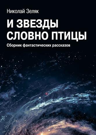 Николай Зеляк, И звёзды словно птицы. Сборник фантастических рассказов