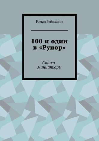 100 и один в «Рупор». Стихи-миниатюры Роман Рейнхардт, 100 и один в «Рупор». Стихи-миниатюры
