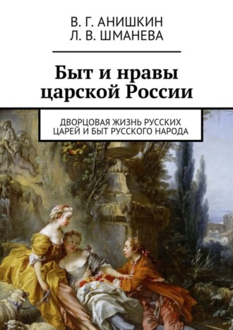 Валерий Анишкин, Людмила Шманева, Быт и нравы царской России. Дворцовая жизнь русских царей и быт русского народа