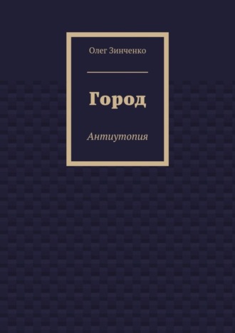 Город. Антиутопия Олег Зинченко, Город. Антиутопия