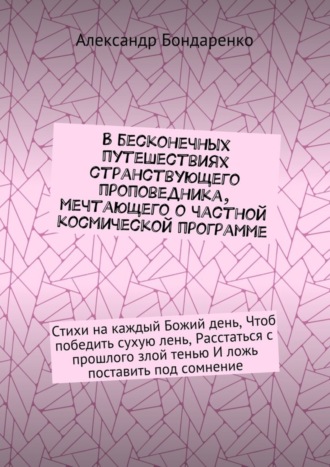 Александр Бондаренко, В бесконечных путешествиях странствующего проповедника, мечтающего о частной космической программе. Стихи на каждый Божий день, Чтоб победить сухую лень, Расстаться с прошлого злой тенью И ложь поставить под сомнение