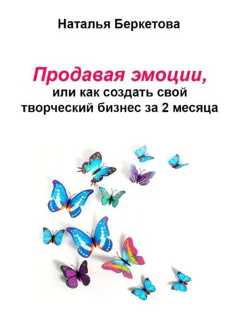 Наталья Беркетова, Продавая эмоции, или Как создать свой творческий бизнес за 2 месяца