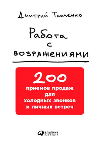 Дмитрий Ткаченко, Работа с возражениями: 200 приемов продаж для холодных звонков и личных встреч
