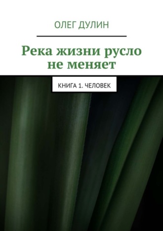 Олег Дулин, Река жизни русло не меняет. Книга 1. Человек