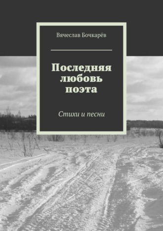 Вячеслав Бочкарёв, Последняя любовь поэта. Стихи и песни