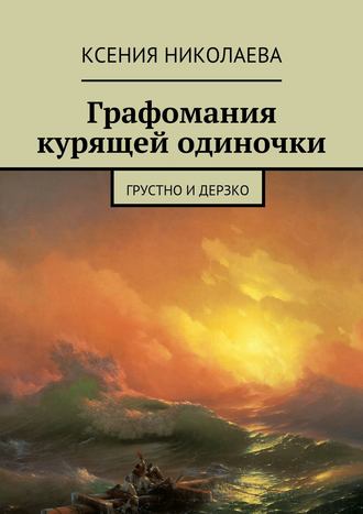 Ксения Николаева, Графомания курящей одиночки. Грустно и дерзко