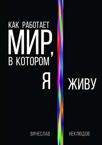 Вячеслав Неклюдов, Как работает мир, в котором я живу