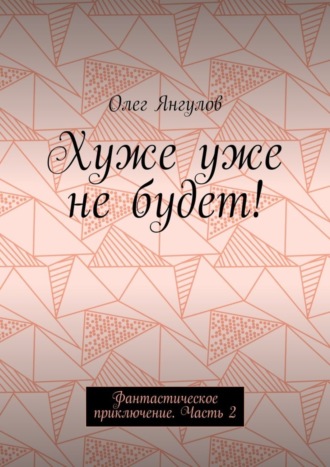 Олег Янгулов, Хуже уже не будет! Фантастическое приключение. Часть 2