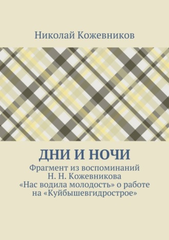 Николай Кожевников, Дни и ночи. Фрагмент из воспоминаний Н. Н. Кожевникова «Нас водила молодость» о работе на «Куйбышевгидрострое»