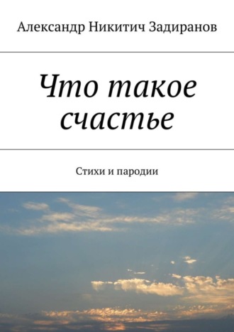 Александр Задиранов, Что такое счастье. Стихи и пародии