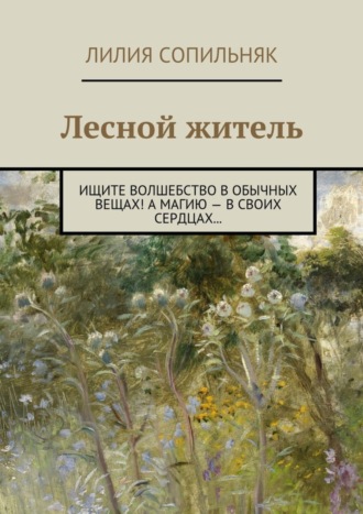 Лилия Сопильняк, Лесной житель. Ищите волшебство в обычных вещах! А магию – в своих сердцах…