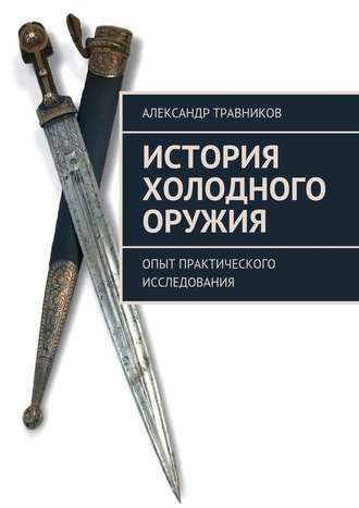 Александр Травников, История холодного оружия. Опыт практического исследования