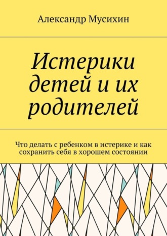 Александр Мусихин, Истерики детей и их родителей. Что делать с ребенком в истерике и как сохранить себя в хорошем состоянии