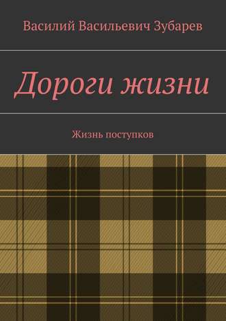 Василий Зубарев, Дороги жизни. Жизнь поступков