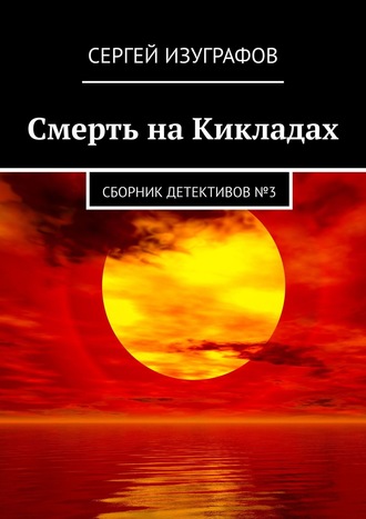Сергей Изуграфов, Смерть на Кикладах. Сборник детективов №3