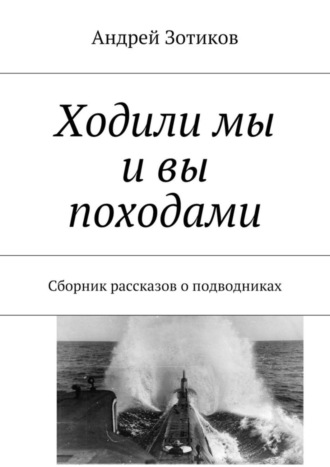 Андрей Зотиков, Ходили мы и вы походами. Сборник рассказов о подводниках