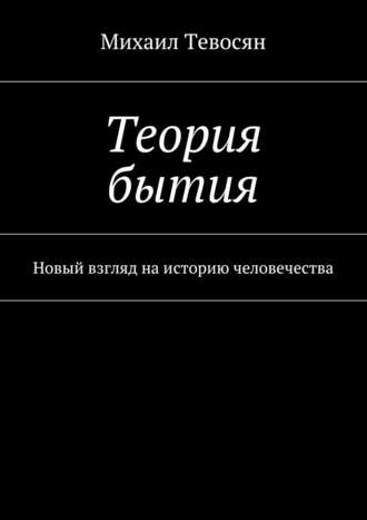 Михаил Тевосян, Теория бытия. Новый взгляд на историю человечества