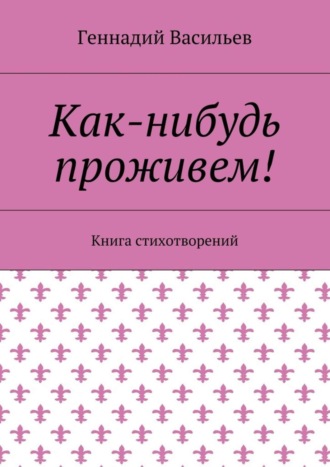 Геннадий Васильев, Как-нибудь проживем! Книга стихотворений