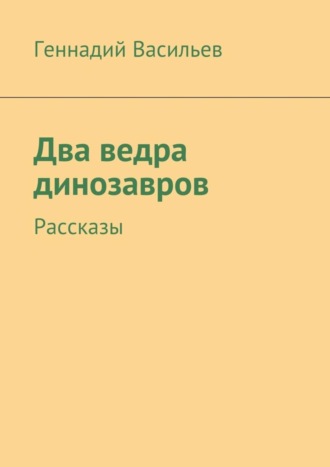 Геннадий Васильев, Два ведра динозавров. Рассказы