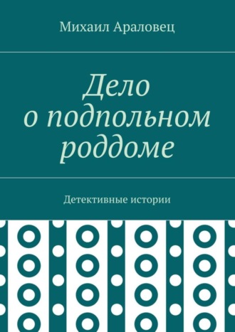 Михаил Араловец, Дело о подпольном роддоме. Детективные истории