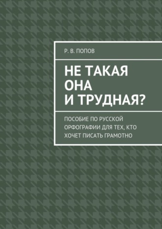 Р. Попов, Не такая она и трудная? Пособие по русской орфографии для тех, кто хочет писать грамотно