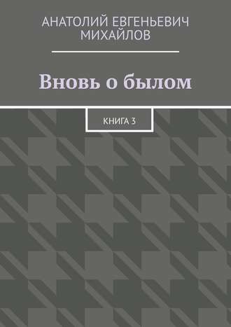 Анатолий Михайлов, Вновь о былом. Книга 3