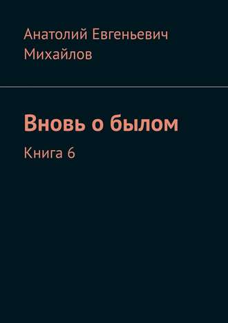 Анатолий Михайлов, Вновь о былом. Книга 6