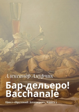 Александр Амурчик, Бар-дельеро! Bacchanale. Цикл «Прутский Декамерон». Книга 2