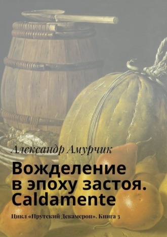 Александр Амурчик, Вожделение в эпоху застоя. Caldamente. Цикл «Прутский Декамерон». Книга 3