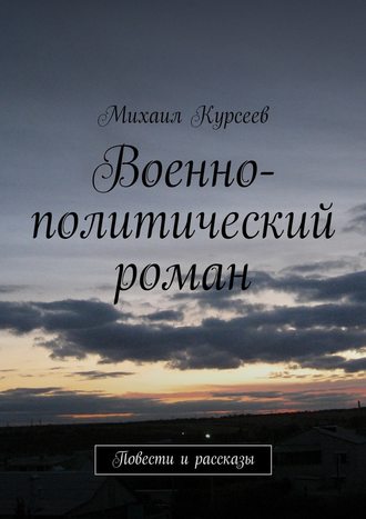 Михаил Курсеев, Военно-политический роман. Повести и рассказы