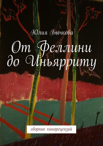 Юлия Бычкова, От Феллини до Иньярриту. Сборник кинорецензий