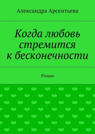 Александра Арсентьева, Когда любовь стремится к бесконечности. Роман