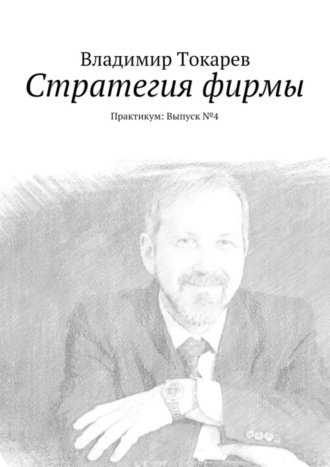 Стратегия фирмы. Практикум: Выпуск №4 Владимир Токарев, Стратегия фирмы. Практикум: Выпуск №4